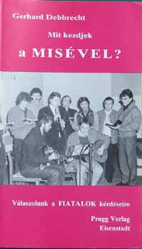 Mit kezdjek a misével? Válaszolunk a fiatalok kérdéseire - Gerhard Debbrecht