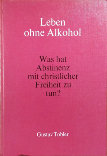 Leben ohne Alkohol - Was hat Abstinenz mit christlicher Freiheit zu tun? - Gustav Tobler
