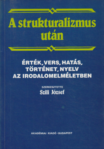 A strukturalizmus után - Érték, vers, hatás, történet, nyelv az irodalomelméletben - Szili József (szerk.)