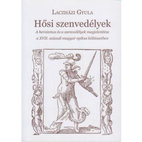   Hősi szenvedélyek - A heroizmus és a szenvedélyek megjelenítése a XVII. századi magyar epikus költészetben - Laczházi Gyula