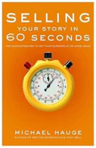 Selling Your Story in 60 Seconds: The Guaranteed Way to Get Your Screenplay or Novel Read - Michael Hauge (Author)