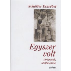   Egyszer volt - Történetek, találkozások - Schäffer Erzsébet