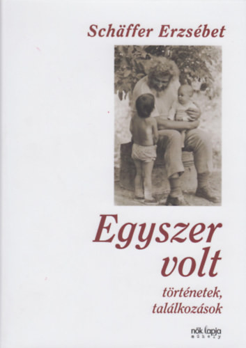 Egyszer volt - Történetek, találkozások - Schäffer Erzsébet