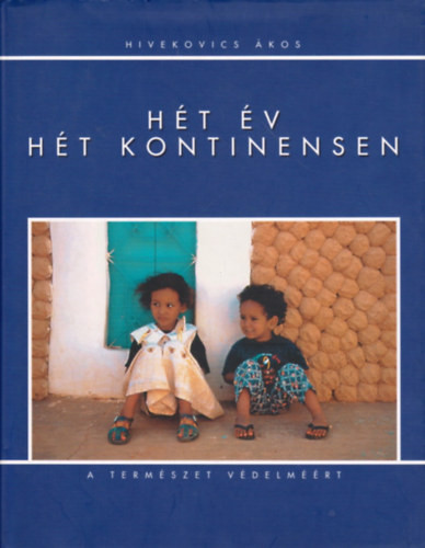 Hét év hét kontinensen (a természet védelméért) - Hivekovics Ákos
