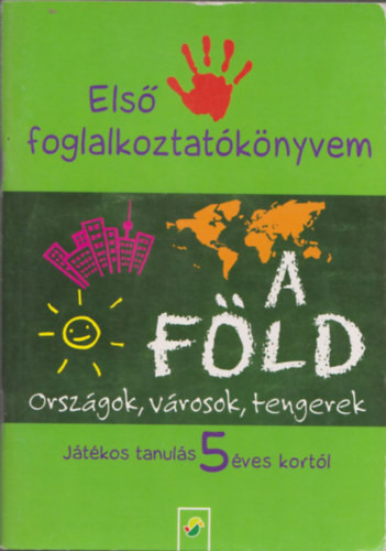 Első foglalkoztatókönyvem - A Föld (Országok, városok, tengerek) (Játékos tanulás 5 éves kortól) - 