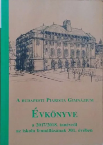A budapesti Piarista Gimnázium évkönyve a 2017/2018. tanévről az iskola fennállásának 301. évében - Szekér Barnabás (szerk.)