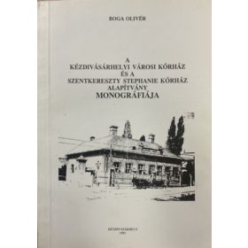  A Kézdivásárhelyi Városi Kórház és a Szentkereszty Stephanie Kórház Alapítvány monográfiája - Boga Olivér