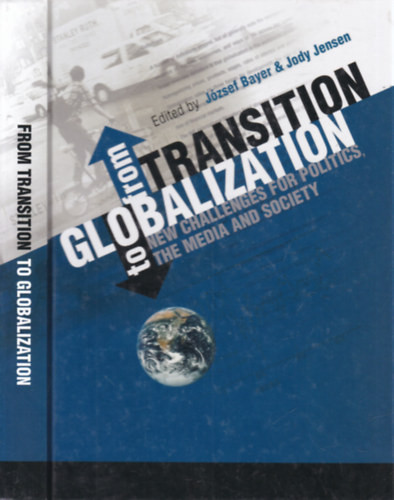 From Transition to Globalization: New Challenges for Politics, the Media and Society - József Bayer, Jody Jensen