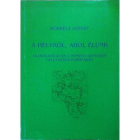   A helyről, ahol élünk - Globalizáció és a nemzeti identitás Kelet-Közép-Európában - Borbély József