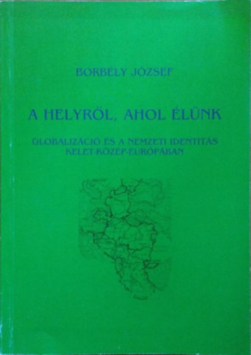 A helyről, ahol élünk - Globalizáció és a nemzeti identitás Kelet-Közép-Európában - Borbély József
