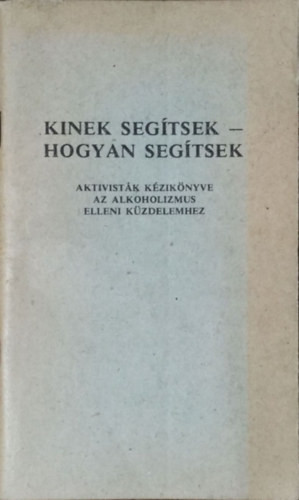 Kinek segítsek, hogyan segítsek - Aktivisták kézikönyve az alkoholizmus elleni küzdelemhez - Dr. Mérő Endre