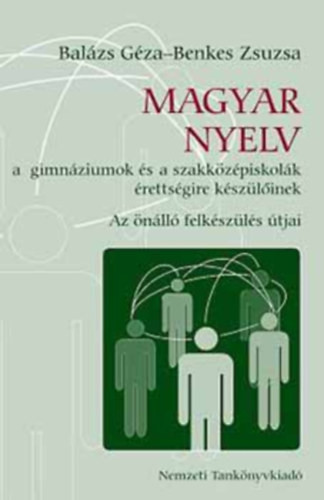 Magyar nyelv a gimnáziumok és a szakközépiskolák érettségire készülőinek - Az önálló felkészülés útjai - Balázs Géza – Benkes Zsuzsa