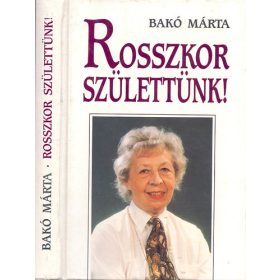 Bakó Márta: Rosszkor születtünk!