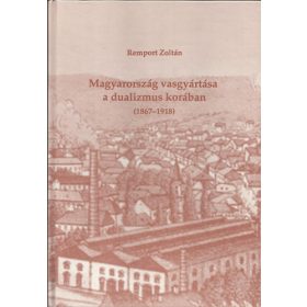   Remport Zoltán: Magyarország vasgyártása a dualizmus korában (1867-1918)