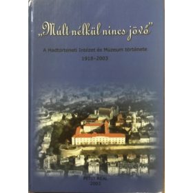   Petit Real: "Múlt nélkül nincs jövő" A Hadtörténeti Múzeum története 1918-2003