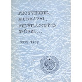   Koós Zoltán: Fegyverrel, munkával, felvilágosító szóval... 1957-1987