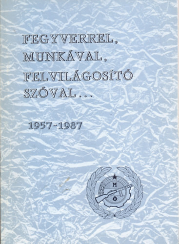 Koós Zoltán: Fegyverrel, munkával, felvilágosító szóval... 1957-1987