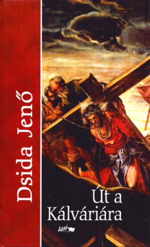 Dsida Jenő: Út a Kálváriára- Válogatott versek és prózai írások
