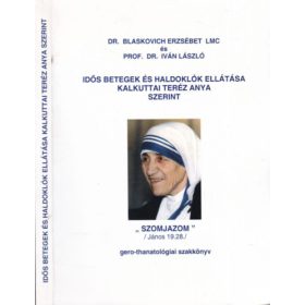   Dr. Blaskovich Erzsébet LMC és Prof. Dr. Iván László: Idős betegek és haldoklók ellátása Kalkuttai Teréz Anya szerint (gero-thanatológiai szakkönyv)