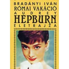   Bradányi Iván: Római vakáció - Audrey Hepburn életrajza