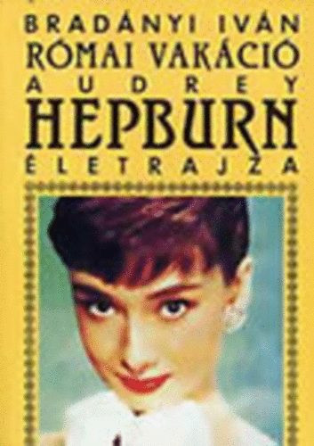 Bradányi Iván: Római vakáció - Audrey Hepburn életrajza