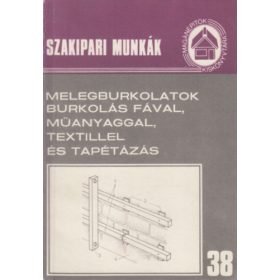   Melegburkolatok, burkolás fával, műanyaggal, textillel és tapétázás (Szakipari munkák 38.)