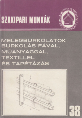 Melegburkolatok, burkolás fával, műanyaggal, textillel és tapétázás (Szakipari munkák 38.)
