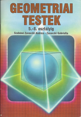 Szabóné Zavaczki Andrea; Zavaczki Gabriella: Geometriai testek 5.-8. osztályig