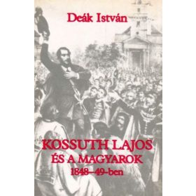 Deák István: Kossuth Lajos és a magyarok 1848-49-ben