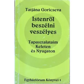   Tatjána Goricseva: Istenről beszélni veszélyes: Tapasztalataim Keleten és Nyugaton