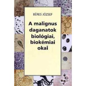   Béres József: A malignus daganatok biológiai, biokémai okai