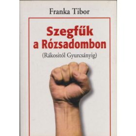   Franka Tibor: Szegfűk a Rózsadombon (Rákositól Gyurcsányig)