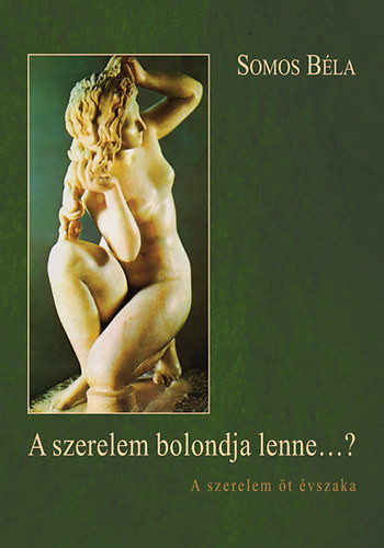 Somos Béla: A szerelem bolondja lenne...? - A szerelem öt évszaka