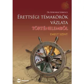   Dr. Boronkai Szabolcs: Érettségi témakörök vázlata történelemből (emelt szint)
