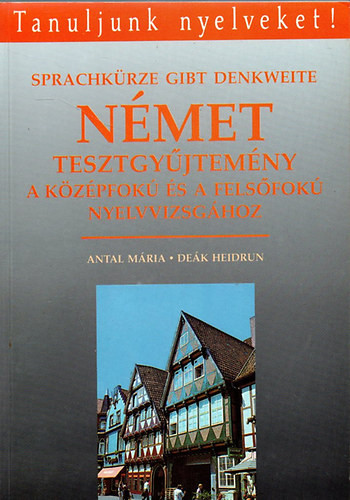 Antal Mária-Deák Heidrun: Német tesztgyűjtemény a középfokú és felsőfokú nyelvvizsgához