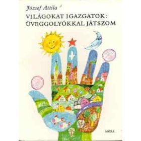   József Attila: Világokat igazgatok: üveggolyókkal játszom