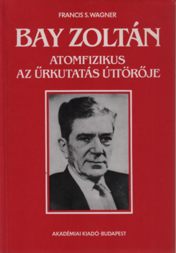 Francis S. Wagner: Bay Zoltán atomfizikus, az űrkutatás úttörője