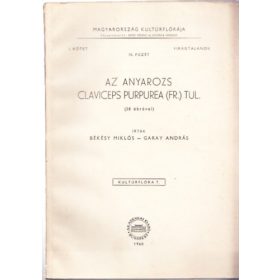   Békésy Miklós, Garay András: Az anyarozs - Claviceps purpurea (fr.) tul. (38 ábrával) Magyarország Kultúrflórája I. kötet: Virágtalanok 10. füzet