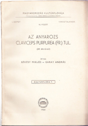 Békésy Miklós, Garay András: Az anyarozs - Claviceps purpurea (fr.) tul. (38 ábrával) Magyarország Kultúrflórája I. kötet: Virágtalanok 10. füzet