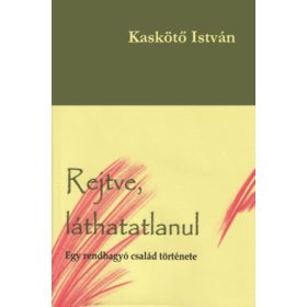   Kaskötő István: Rejtve, láthatatlanul - Egy rendhagyó család története