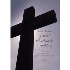   Böröcz Enikő: Egyházfő viharban és árnyékban - Ordass Lajos evangélikus hitvalló püspöki szolgálata (1945-1958) I. kötet