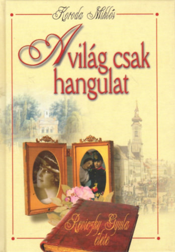 Koroda Miklós: A világ csak hangulat - Reviczky Gyula élete