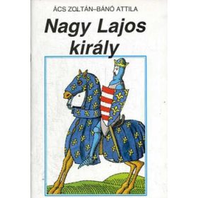 Ács Zoltán-Bánó Attila: Nagy Lajos király