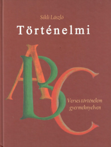 Sikli László: Történelmi ABC - Verses történelem gyereknyelven