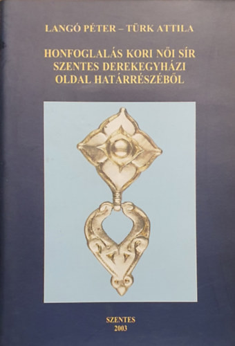 Langó Péter, Türk Attila: Honfoglalás kori női sír Szentes derekegyházi oldal határrészéből