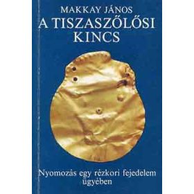   Makkay János: A tiszaszőlősi kincs (Nyomozás egy rézkori fejedelem ügyében)