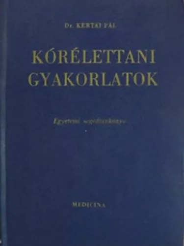Dr. Kertai Pál: Kórélettani gyakorlatok (Egyetemi segédtankönyv)