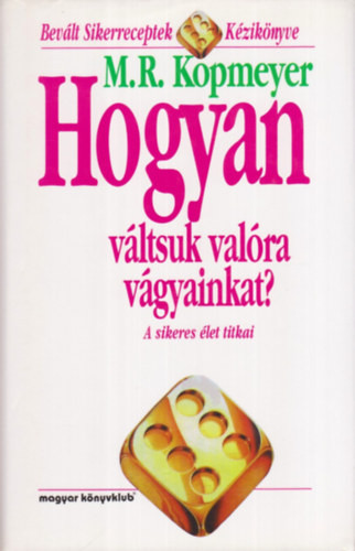 M. R. Kopmeyer: Hogyan váltsuk valóra vágyainkat? - A sikeres élet titkai