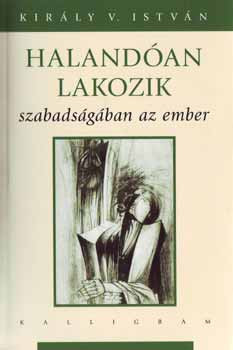 Király V. István: Halandóan lakozik szabadságában az ember