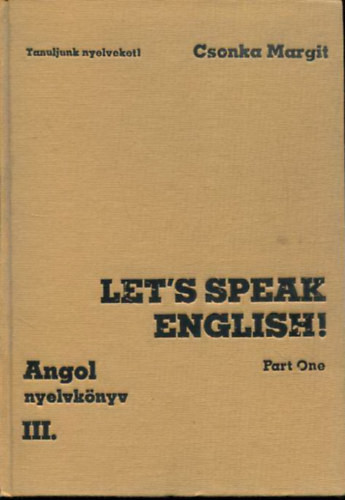 Csonka Margit: Let's speak English - Part one (Angol nyelv középfokon Társalgási gyakorlatok)